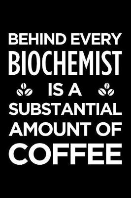 Book cover for Behind Every Biochemist Is a Substantial Amount of Coffee