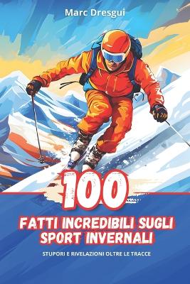 Book cover for 100 Fatti Incredibili sugli Sport Invernali