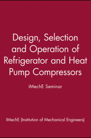 Cover of Design, Selection and Operation of Refrigerator and Heat Pump Compressors - IMechE Seminar