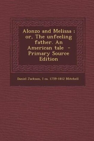 Cover of Alonzo and Melissa; Or, the Unfeeling Father. an American Tale