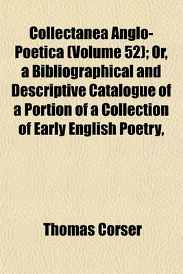 Book cover for Collectanea Anglo-Poetica (Volume 52); Or, a Bibliographical and Descriptive Catalogue of a Portion of a Collection of Early English Poetry, with Occasional Extracts and Remarks Biographical and Critical