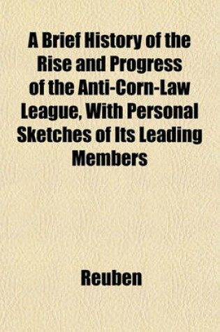 Cover of A Brief History of the Rise and Progress of the Anti-Corn-Law League, with Personal Sketches of Its Leading Members