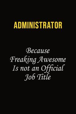 Book cover for Administrator Because Freaking Awesome Is Not An Official Job Title
