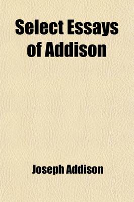 Book cover for Select Essays of Addison; Together with Macaulay's Essay on Addison's Life and Writings