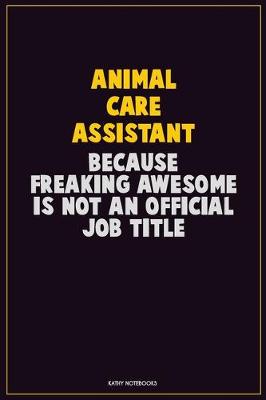 Book cover for Animal Care Assistant, Because Freaking Awesome Is Not An Official Job Title