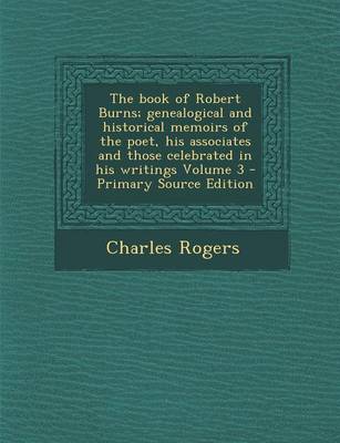 Book cover for The Book of Robert Burns; Genealogical and Historical Memoirs of the Poet, His Associates and Those Celebrated in His Writings Volume 3 - Primary Sour