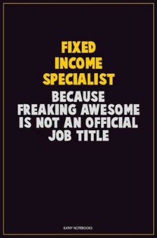 Cover of Fixed Income Specialist, Because Freaking Awesome Is Not An Official Job Title