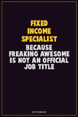 Book cover for Fixed Income Specialist, Because Freaking Awesome Is Not An Official Job Title