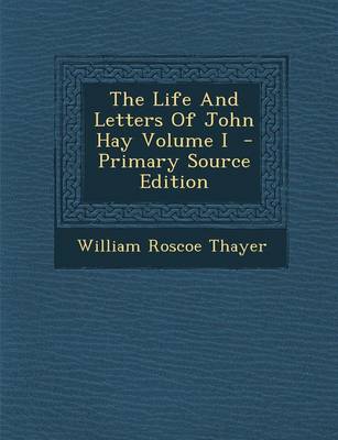 Book cover for The Life and Letters of John Hay Volume I - Primary Source Edition