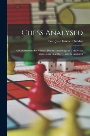 Cover of Chess Analysed; Or, Instructions by Which a Perfect Knowledge of This Noble Game May in a Short Time Be Acquired