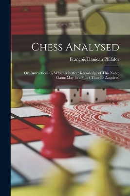 Book cover for Chess Analysed; Or, Instructions by Which a Perfect Knowledge of This Noble Game May in a Short Time Be Acquired