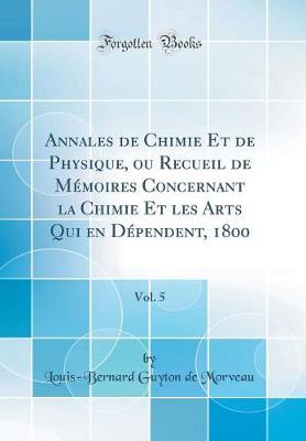 Book cover for Annales de Chimie Et de Physique, Ou Recueil de Mémoires Concernant La Chimie Et Les Arts Qui En Dépendent, 1800, Vol. 5 (Classic Reprint)