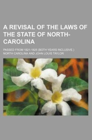 Cover of A Revisal of the Laws of the State of North-Carolina; Passed from 1821-1825 (Both Years Inclusive.)