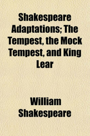 Cover of Shakespeare Adaptations; The Tempest, the Mock Tempest, and King Lear