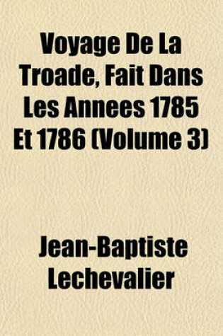 Cover of Voyage de La Troade, Fait Dans Les Annees 1785 Et 1786 (Volume 3)