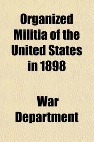 Cover of The Organized Militia of the United States; Statement of the Condition and Efficiency for Service of the Organized Militia from Special Reports Received from the Adjutants-General of the Several States, Territories, and the District of Columbia