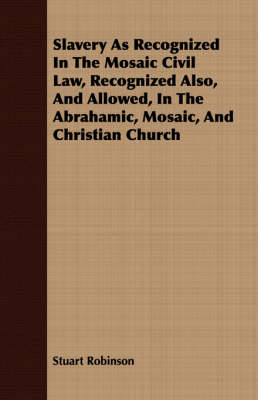 Book cover for Slavery As Recognized In The Mosaic Civil Law, Recognized Also, And Allowed, In The Abrahamic, Mosaic, And Christian Church