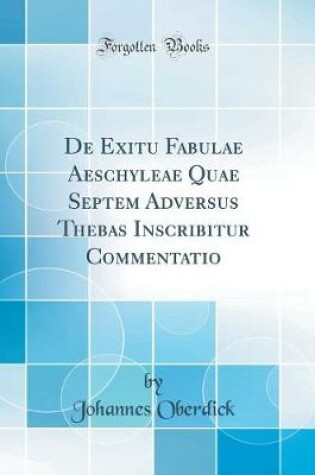 Cover of de Exitu Fabulae Aeschyleae Quae Septem Adversus Thebas Inscribitur Commentatio (Classic Reprint)