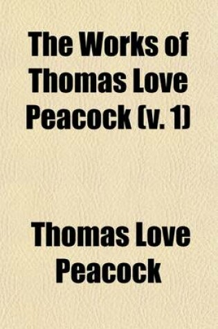 Cover of The Works of Thomas Love Peacock (Volume 1); Preface. Biographical Notice. Headlong Hall. Melincourt. Nightmare Abby