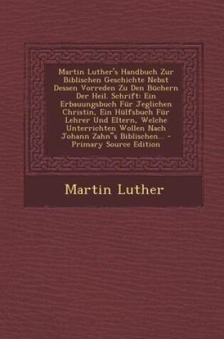 Cover of Martin Luther's Handbuch Zur Biblischen Geschichte Nebst Dessen Vorreden Zu Den Buchern Der Heil. Schrift