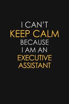 Book cover for I Can't Keep Calm Because I Am An Executive Assistant