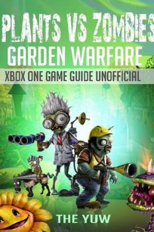 Cover of Plants Vs Zombies Garden Warfare Xbox One Game Guide Unofficial