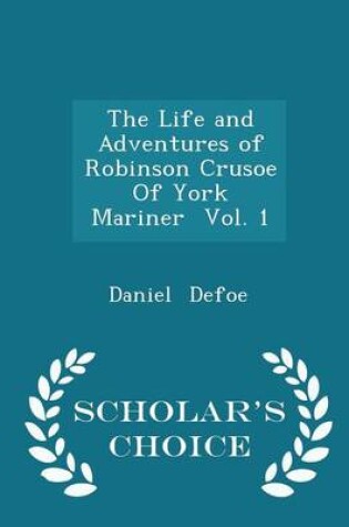 Cover of The Life and Adventures of Robinson Crusoe of York Mariner Vol. 1 - Scholar's Choice Edition