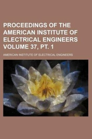 Cover of Proceedings of the American Institute of Electrical Engineers Volume 37, PT. 1
