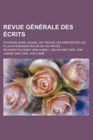 Cover of Revue Generale Des Ecrits; Ouvrage Dans Lequel on Trouve Les Anecdotes Les Plus Interessantes de Sa Vie Privee