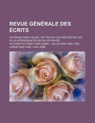 Book cover for Revue Generale Des Ecrits; Ouvrage Dans Lequel on Trouve Les Anecdotes Les Plus Interessantes de Sa Vie Privee