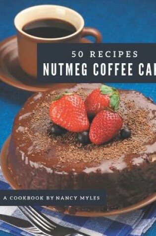 Cover of 50 Nutmeg Coffee Cake Recipes