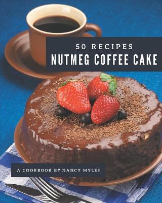 Book cover for 50 Nutmeg Coffee Cake Recipes