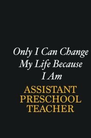 Cover of Only I Can Change My Life Because I Am Assistant Preschool Teacher