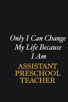 Book cover for Only I Can Change My Life Because I Am Assistant Preschool Teacher