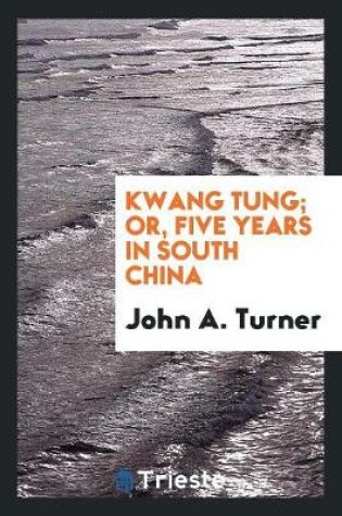 Cover of Kwang Tung; Or, Five Years in South China