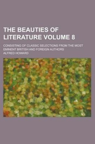 Cover of The Beauties of Literature; Consisting of Classic Selections from the Most Eminent British and Foreign Authors Volume 8