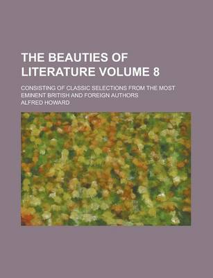 Book cover for The Beauties of Literature; Consisting of Classic Selections from the Most Eminent British and Foreign Authors Volume 8