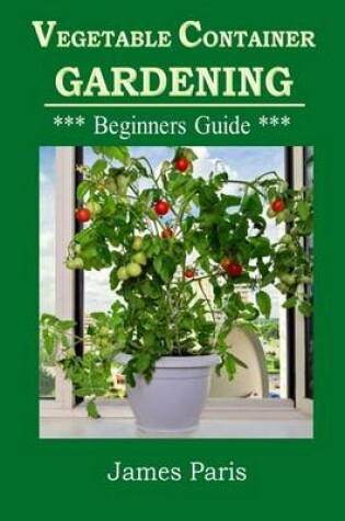 Cover of Vegetable Container Gardening - Beginners Guide