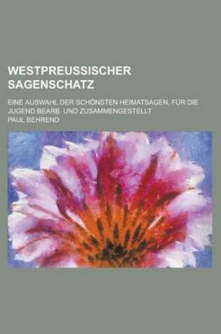 Cover of Westpreussischer Sagenschatz; Eine Auswahl Der Schonsten Heimatsagen, Fur Die Jugend Bearb. Und Zusammengestellt