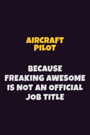 Cover of Aircraft Pilot, Because Freaking Awesome Is Not An Official Job Title