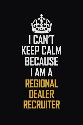 Book cover for I Can't Keep Calm Because I Am A Regional Dealer Recruiter