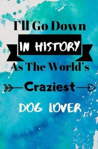 Cover of I'll Go Down In History As The World's Craziest Dog Lover