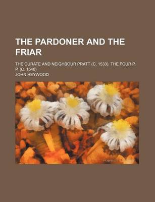 Book cover for The Pardoner and the Friar; The Curate and Neighbour Pratt (C. 1533). the Four P. P. (C. 1540)