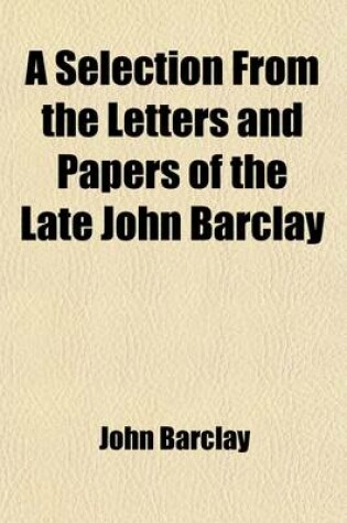 Cover of A Selection from the Letters and Papers of the Late John Barclay