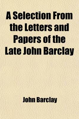 Book cover for A Selection from the Letters and Papers of the Late John Barclay