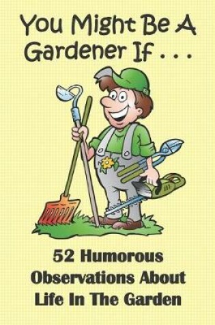 Cover of You Might Be A Gardener If... 52 Humorous Observations About Life In The Garden