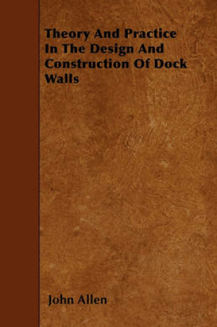 Cover of Theory And Practice In The Design And Construction Of Dock Walls