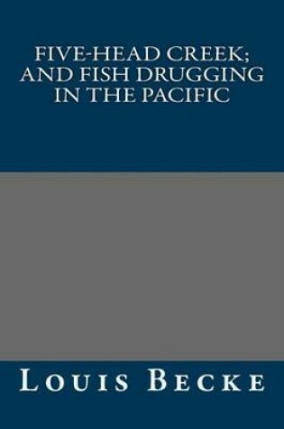 Cover of Five-Head Creek; And Fish Drugging in the Pacific