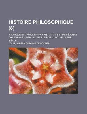 Book cover for Histoire Philosophique (8); Politique Et Critique Du Christianisme Et Des Eglises Chretiennes, Depuis Jesus Jusqu'au Dix-Neuvieme Siecle