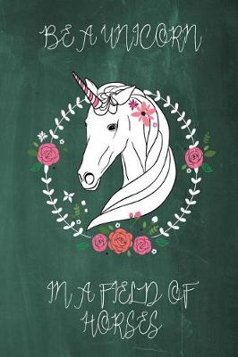 Book cover for Be a Unicorn in a Field of Horses Chalkboard Journal (Green)